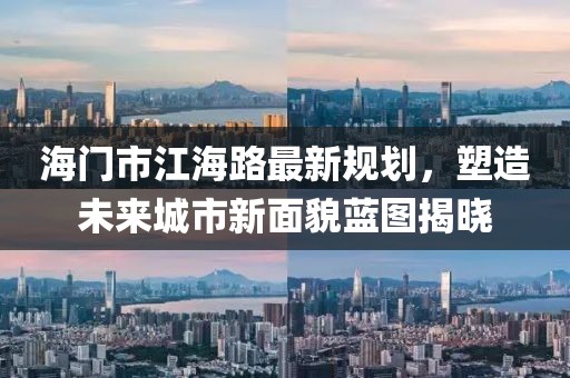 海門(mén)市江海路最新規(guī)劃，塑造未來(lái)城市新面貌藍(lán)圖揭曉