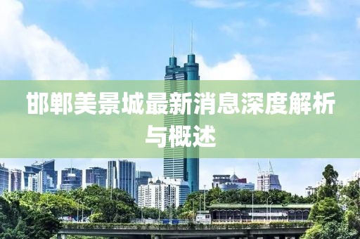 邯鄲美景城最新消息深度解析與概述