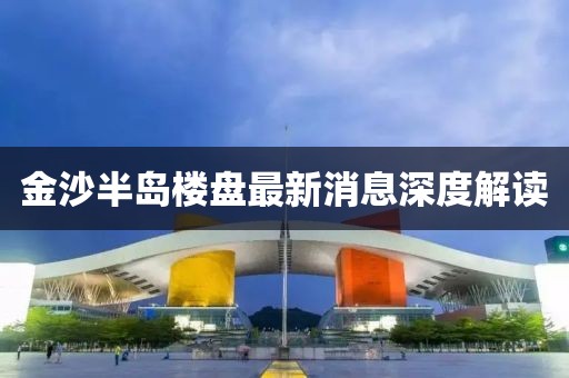 金沙半島樓盤最新消息深度解讀