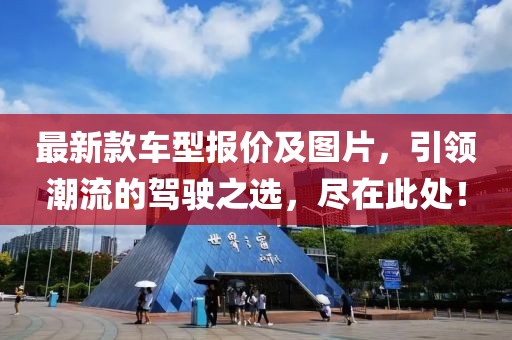 最新款車型報(bào)價及圖片，引領(lǐng)潮流的駕駛之選，盡在此處！