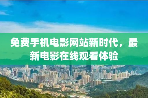 免費手機電影網(wǎng)站新時代，最新電影在線觀看體驗