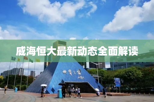 威海恒大最新動(dòng)態(tài)全面解讀