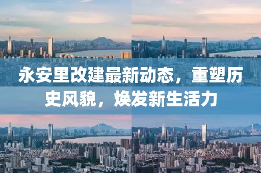 永安里改建最新動態(tài)，重塑歷史風(fēng)貌，煥發(fā)新生活力