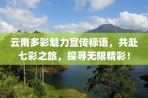 云南多彩魅力宣傳標(biāo)語，共赴七彩之旅，探尋無限精彩！
