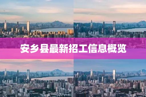 安鄉(xiāng)縣最新招工信息概覽