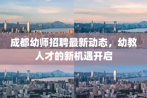 成都幼師招聘最新動(dòng)態(tài)，幼教人才的新機(jī)遇開啟