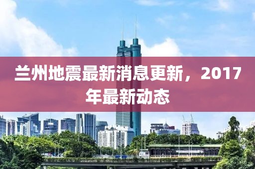 蘭州地震最新消息更新，2017年最新動(dòng)態(tài)