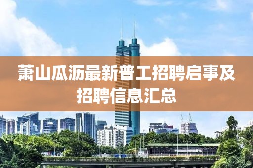 蕭山瓜瀝最新普工招聘啟事及招聘信息匯總