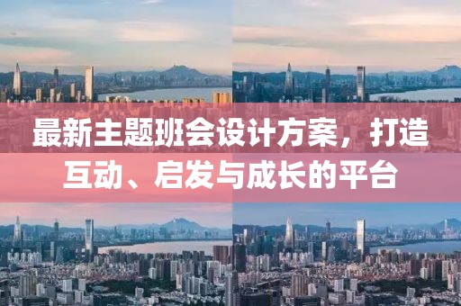 最新主題班會(huì)設(shè)計(jì)方案，打造互動(dòng)、啟發(fā)與成長(zhǎng)的平臺(tái)