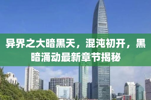 異界之大暗黑天，混沌初開，黑暗涌動最新章節(jié)揭秘