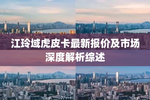 江玲域虎皮卡最新報(bào)價(jià)及市場(chǎng)深度解析綜述