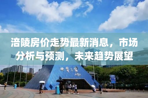 涪陵房價走勢最新消息，市場分析與預(yù)測，未來趨勢展望