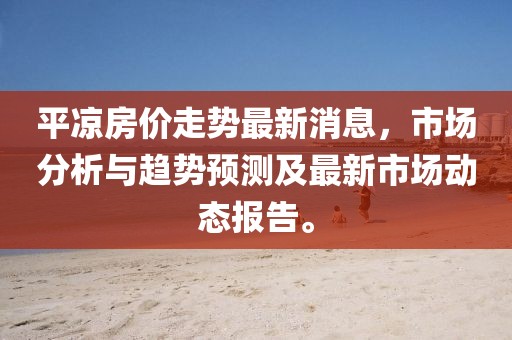 平?jīng)龇績(jī)r(jià)走勢(shì)最新消息，市場(chǎng)分析與趨勢(shì)預(yù)測(cè)及最新市場(chǎng)動(dòng)態(tài)報(bào)告。