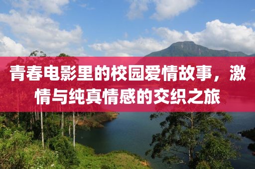 青春電影里的校園愛情故事，激情與純真情感的交織之旅