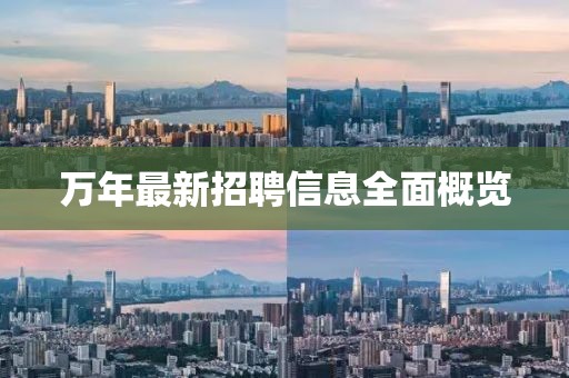 萬年最新招聘信息全面概覽
