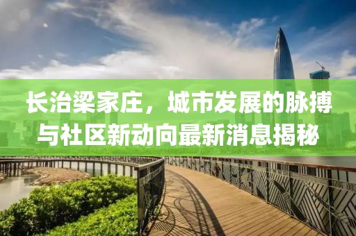 長治梁家莊，城市發(fā)展的脈搏與社區(qū)新動向最新消息揭秘