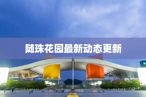 隨珠花園最新動態(tài)更新