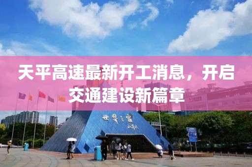 天平高速最新開工消息，開啟交通建設(shè)新篇章