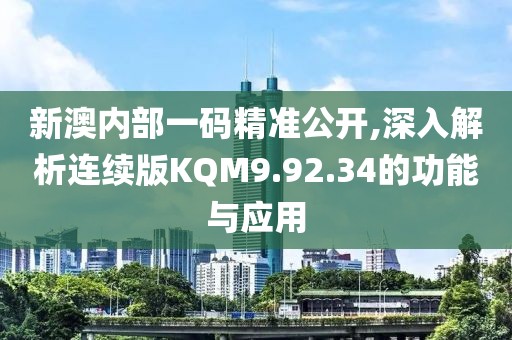新澳內(nèi)部一碼精準公開,深入解析連續(xù)版KQM9.92.34的功能與應用