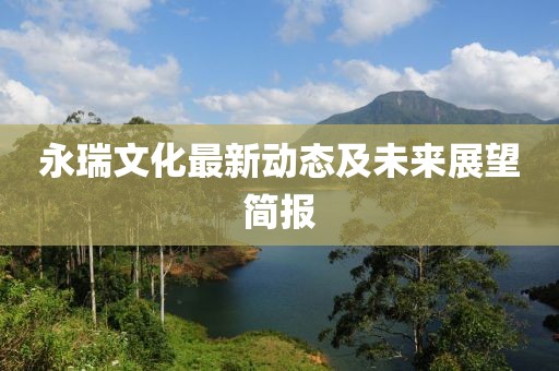 永瑞文化最新動態(tài)及未來展望簡報