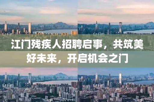 江門殘疾人招聘啟事，共筑美好未來，開啟機(jī)會之門