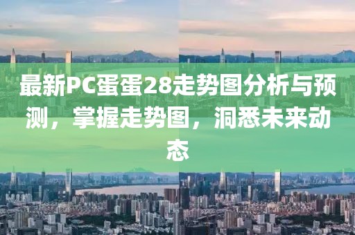最新PC蛋蛋28走勢(shì)圖分析與預(yù)測(cè)，掌握走勢(shì)圖，洞悉未來動(dòng)態(tài)