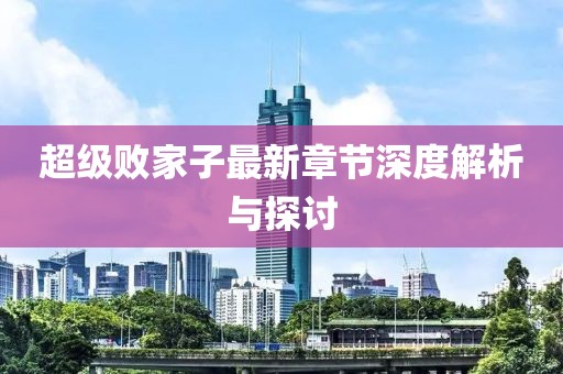 超級敗家子最新章節(jié)深度解析與探討