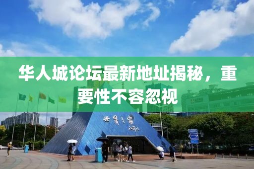華人城論壇最新地址揭秘，重要性不容忽視