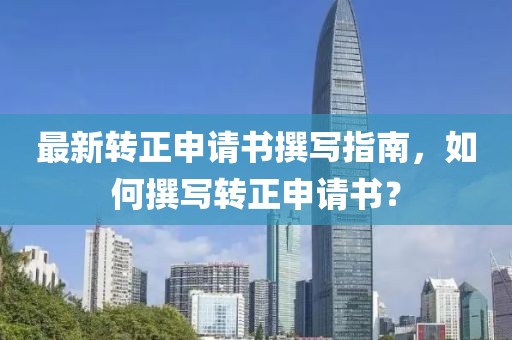 最新轉(zhuǎn)正申請書撰寫指南，如何撰寫轉(zhuǎn)正申請書？