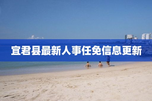 宜君縣最新人事任免信息更新