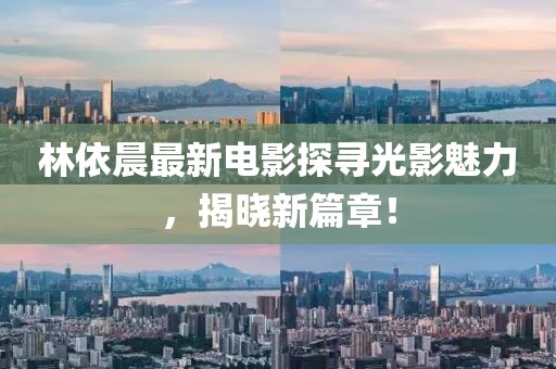 林依晨最新電影探尋光影魅力，揭曉新篇章！