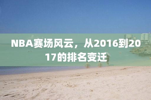 NBA賽場(chǎng)風(fēng)云，從2016到2017的排名變遷