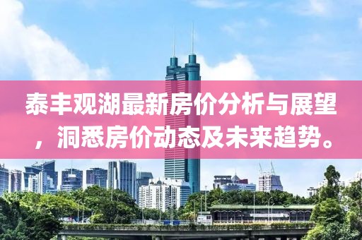 泰豐觀湖最新房價分析與展望，洞悉房價動態(tài)及未來趨勢。