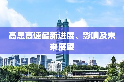 高恩高速最新進(jìn)展、影響及未來展望