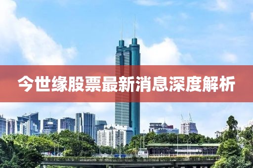 今世緣股票最新消息深度解析