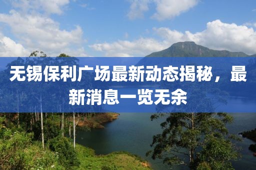 無錫保利廣場最新動態(tài)揭秘，最新消息一覽無余
