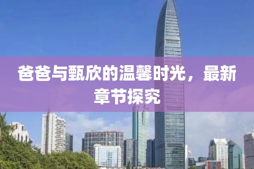 爸爸與甄欣的溫馨時(shí)光，最新章節(jié)探究
