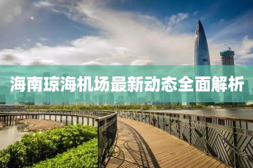 海南瓊海機(jī)場最新動(dòng)態(tài)全面解析