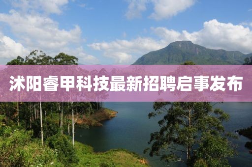 沭陽睿甲科技最新招聘啟事發(fā)布