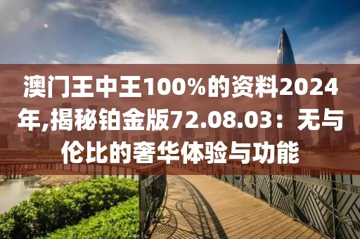 澳門王中王100%的資料2024年,揭秘鉑金版72.08.03：無與倫比的奢華體驗與功能