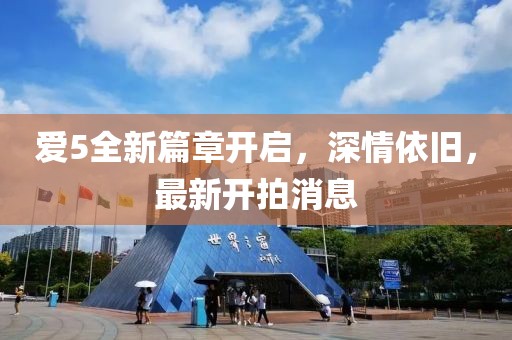 愛5全新篇章開啟，深情依舊，最新開拍消息