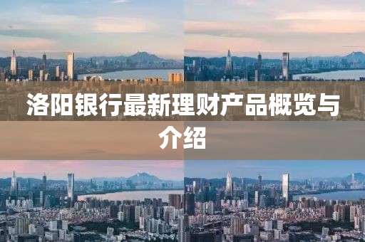洛陽銀行最新理財(cái)產(chǎn)品概覽與介紹
