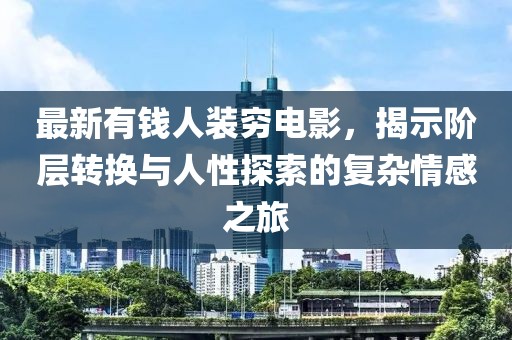最新有錢人裝窮電影，揭示階層轉(zhuǎn)換與人性探索的復(fù)雜情感之旅