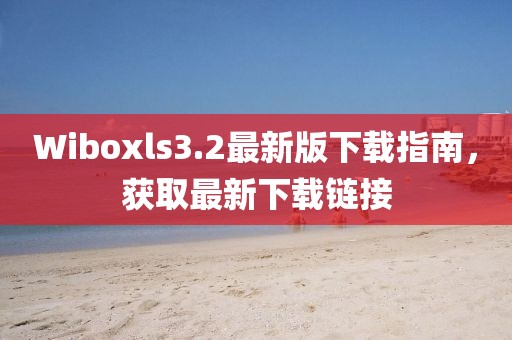 Wiboxls3.2最新版下載指南，獲取最新下載鏈接