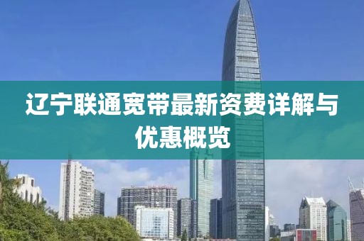 遼寧聯(lián)通寬帶最新資費詳解與優(yōu)惠概覽