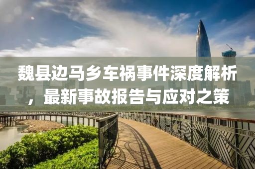 魏縣邊馬鄉(xiāng)車禍?zhǔn)录疃冉馕?，最新事故?bào)告與應(yīng)對之策