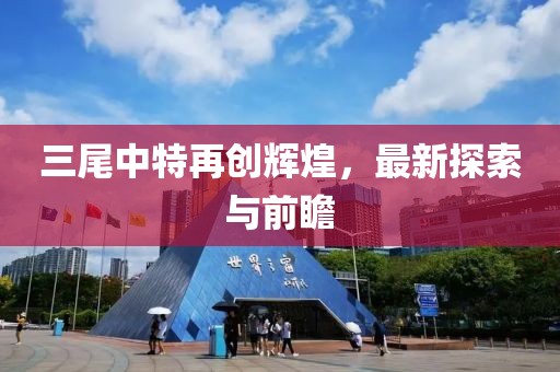 三尾中特再創(chuàng)輝煌，最新探索與前瞻