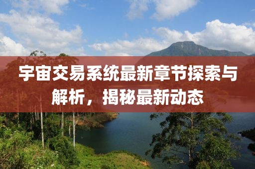 宇宙交易系統(tǒng)最新章節(jié)探索與解析，揭秘最新動(dòng)態(tài)