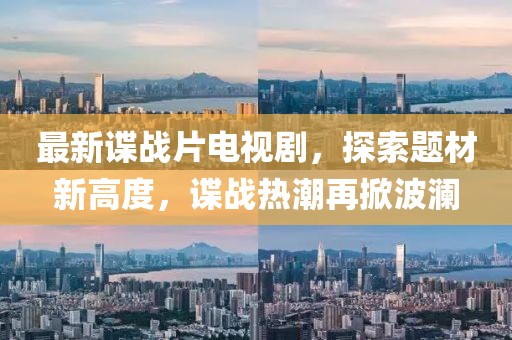 最新諜戰(zhàn)片電視劇，探索題材新高度，諜戰(zhàn)熱潮再掀波瀾