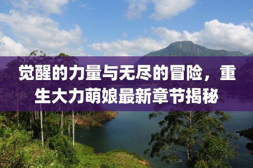 覺醒的力量與無盡的冒險，重生大力萌娘最新章節(jié)揭秘